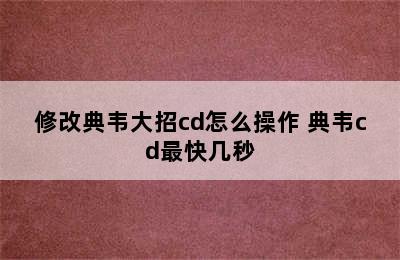 修改典韦大招cd怎么操作 典韦cd最快几秒